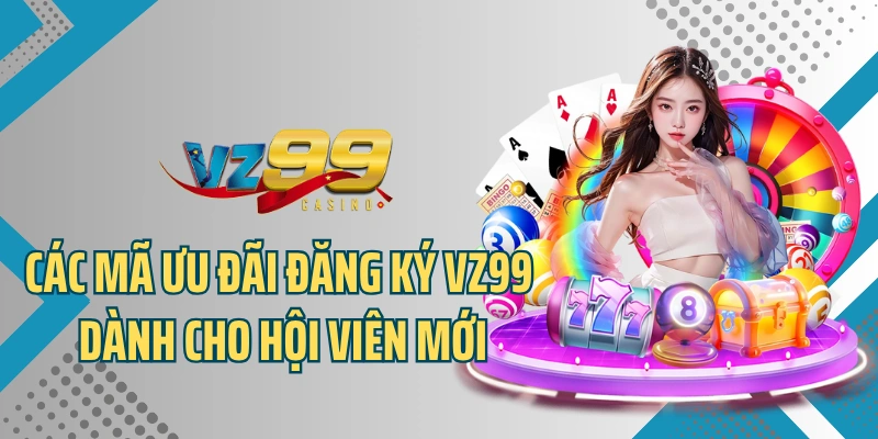 Các mã ưu đãi đăng ký VZ99 dành cho hội viên mới