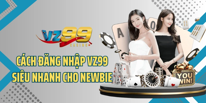 Cách đăng nhập VZ99 siêu nhanh cho newbie chưa biết