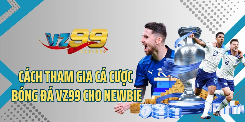 Cách tham gia cá cược bóng đá VZ99 đơn giản cho newbie