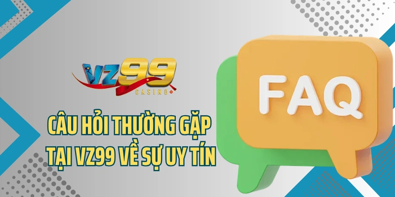 Câu hỏi thường gặp tại VZ99 về sự uy tín