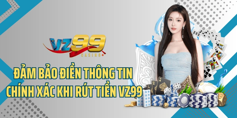 Đảm bảo điền thông tin chính xác khi rút tiền VZ99
