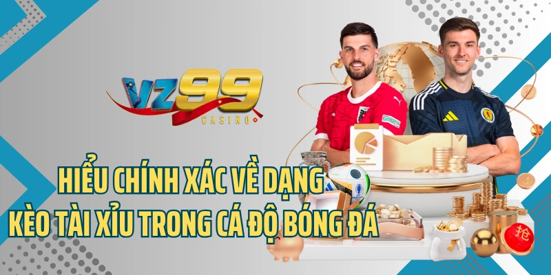 Hiểu chính xác về dạng kèo tài xỉu trong cá độ bóng đá