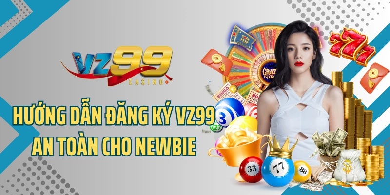 Hướng dẫn đăng ký VZ99 an toàn cho newbie chưa biết