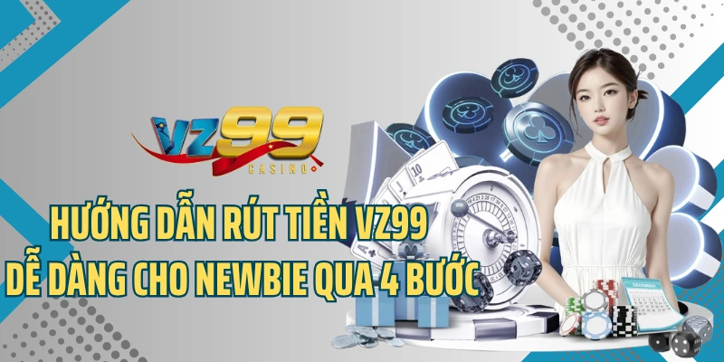 Hướng dẫn rút tiền VZ99 dễ dàng cho newbie qua 4 bước