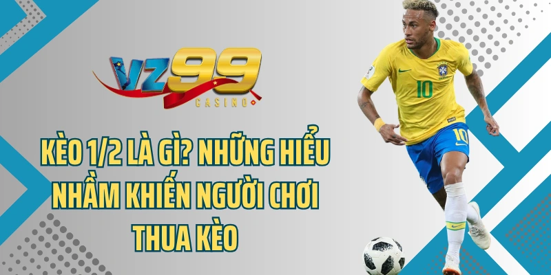 Kèo 1/2 - Cách Cá Cược Giúp Bạn Thắng Lớn Tại Nhà Cái VZ99