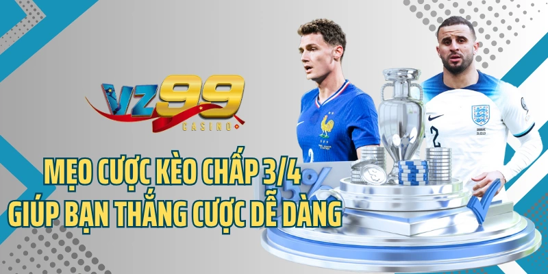 Kinh nghiệm cược kèo chấp 3/4 giúp bạn thắng cược dễ dàng