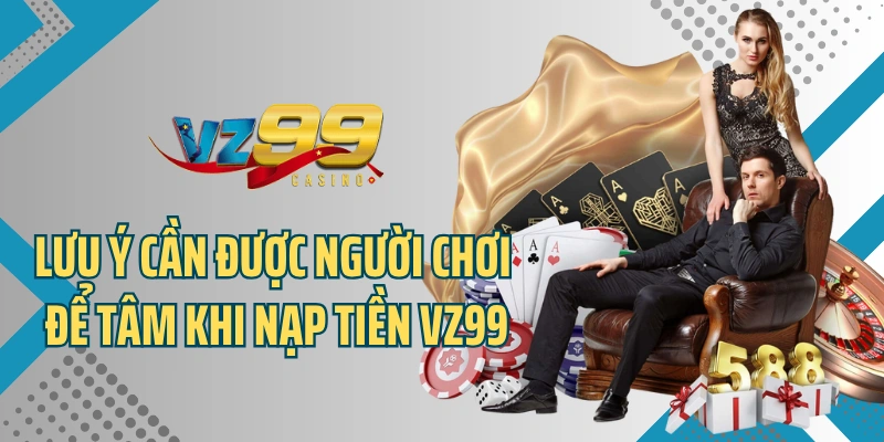 Lưu ý cần được người chơi để tâm khi nạp tiền VZ99