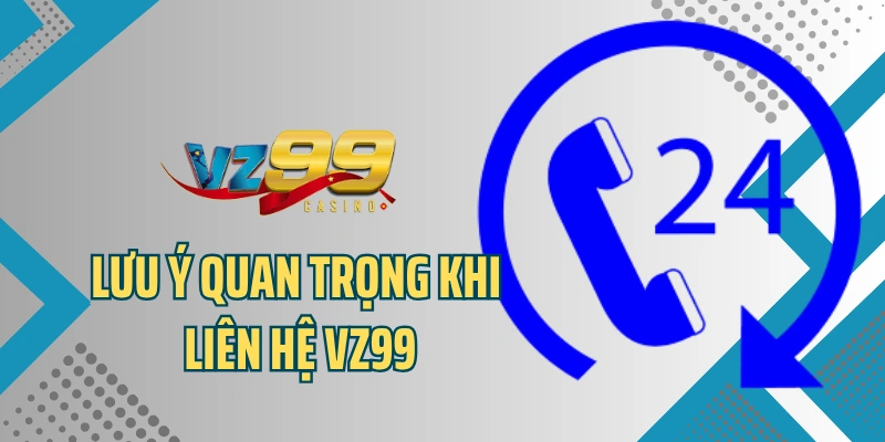 Lưu ý quan trọng khi liên hệ VZ99