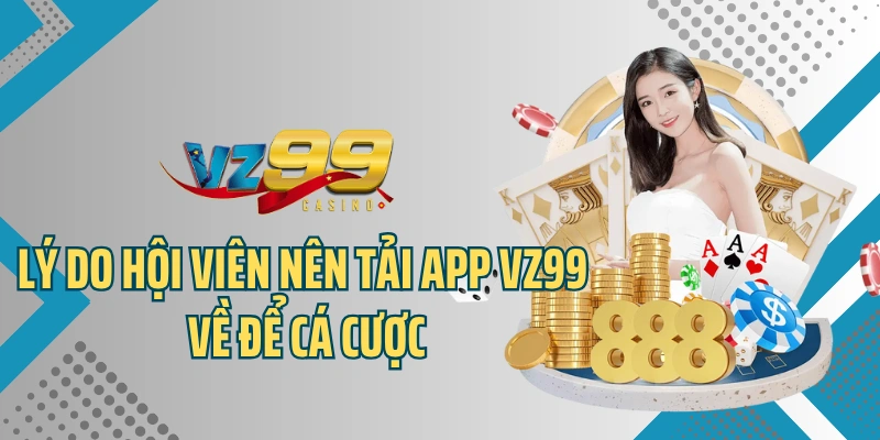 Lý do hội viên nên tải app VZ99 về để cá cược