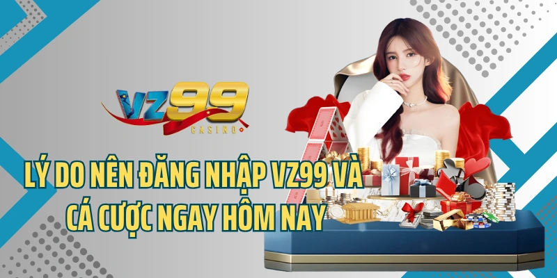 Lý do nên đăng nhập VZ99 và cá cược ngay hôm nay