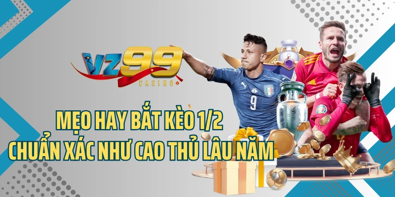 Mẹo hay bắt kèo 1/2 chuẩn xác như cao thủ lâu năm