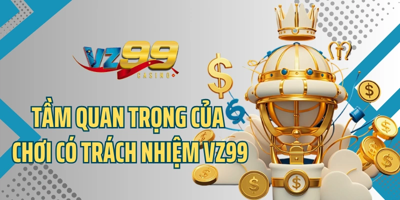 Tầm quan trọng của chơi có trách nhiệm VZ99