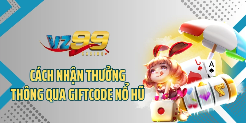Cách nhận thưởng thông qua giftcode nổ hũ