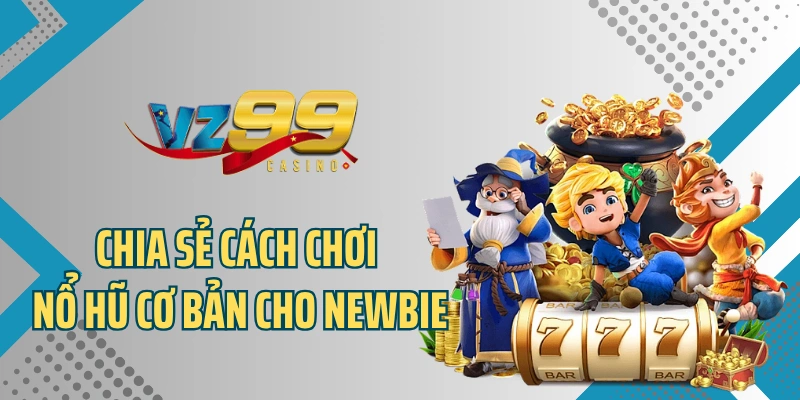 Chia sẻ cách chơi nổ hũ cơ bản cho newbie
