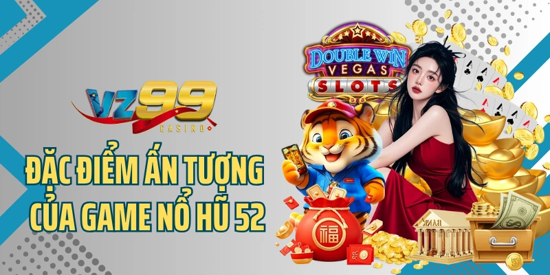 Đặc điểm ấn tượng của game nổ hũ 52