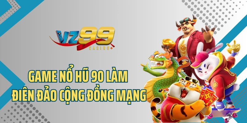 Game nổ hũ 90 làm điên đảo cộng đồng mạng