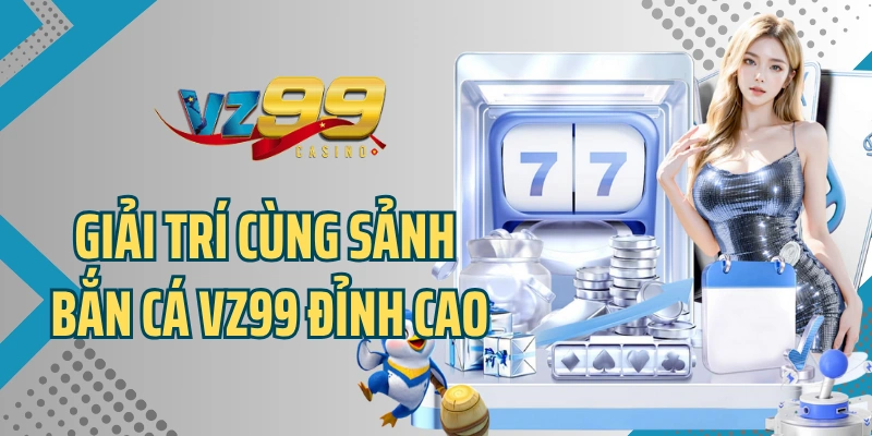 Giải trí cùng sảnh bắn cá VZ99 đỉnh cao