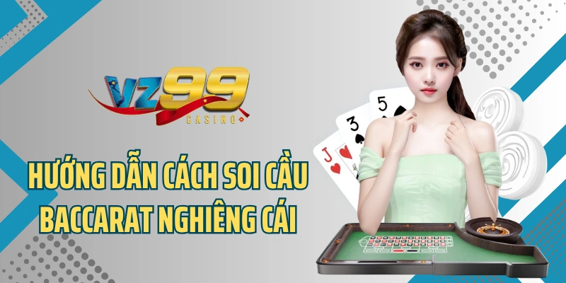 Hướng dẫn cách soi cầu Baccarat nghiêng cái