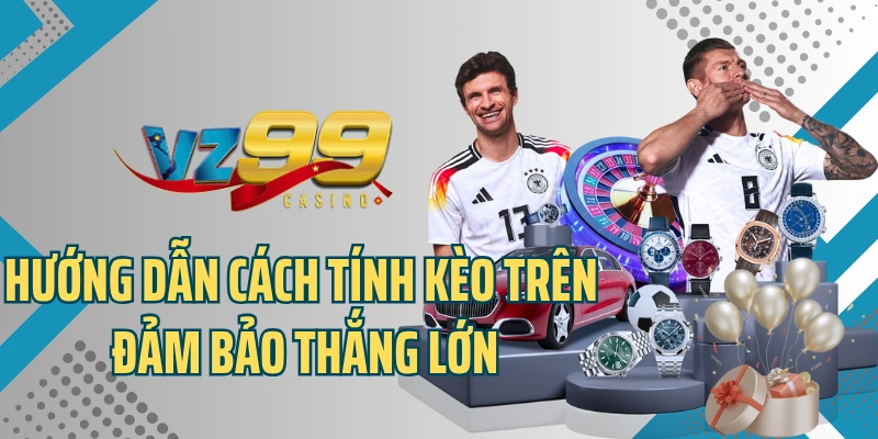 Hướng dẫn cách tính kèo trên đảm bảo thắng lớn