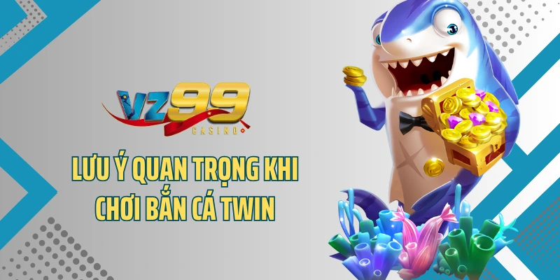Lưu ý quan trọng khi chơi bắn cá Twin