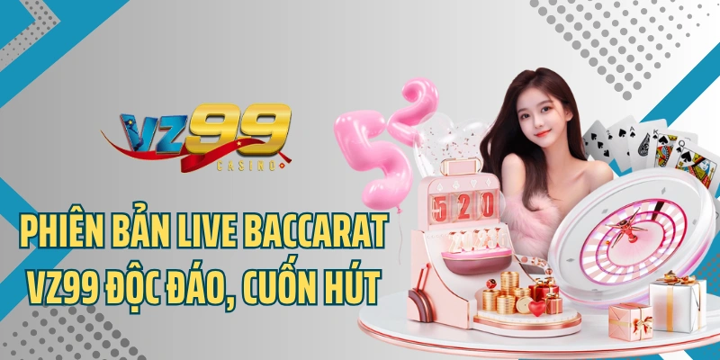 Phiên bản Live Baccarat VZ99 độc đáo, cuốn hút