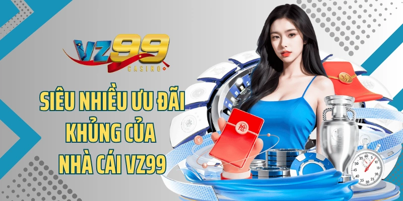 Siêu nhiều ưu đãi khủng của nhà cái VZ99