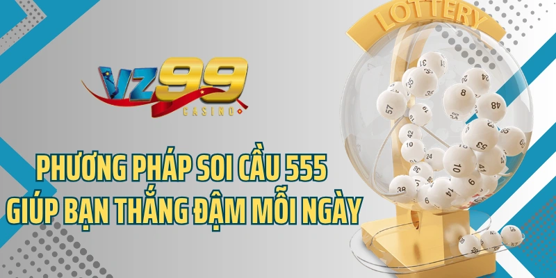 Phương Pháp Soi Cầu 555 Giúp Bạn Thắng Đậm Mỗi Ngày