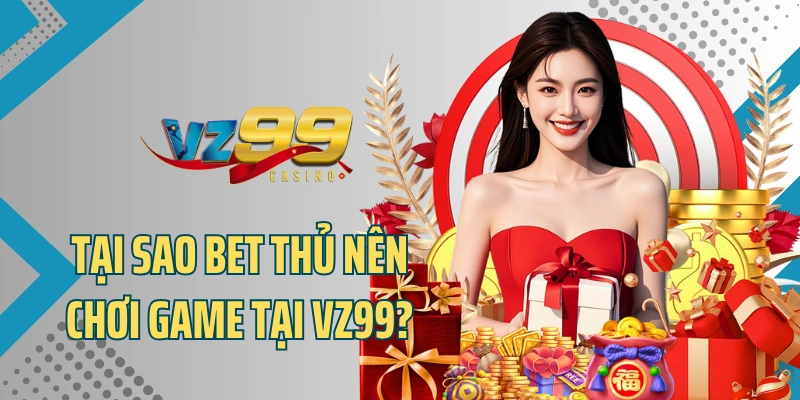 Tại sao bet thủ nên chơi game tại VZ99?
