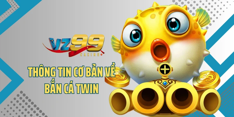 Thông tin cơ bản về bắn cá Twin