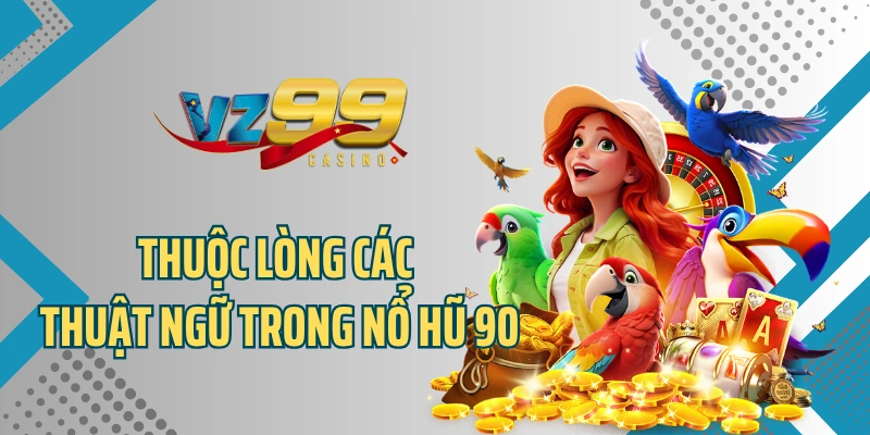 Thuộc lòng các thuật ngữ trong nổ hũ 90