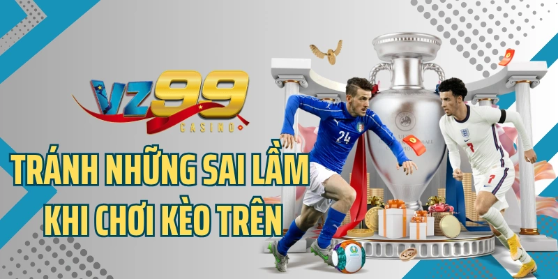 Tránh những sai lầm khi chơi kèo trên