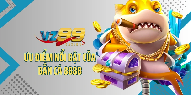 Ưu điểm nổi bật của bắn cá 888B